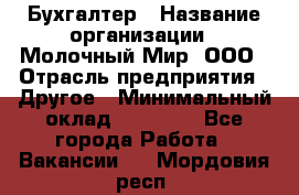 Бухгалтер › Название организации ­ Молочный Мир, ООО › Отрасль предприятия ­ Другое › Минимальный оклад ­ 30 000 - Все города Работа » Вакансии   . Мордовия респ.